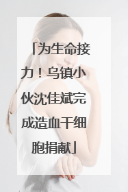 为生命接力！乌镇小伙沈佳斌完成造血干细胞捐献