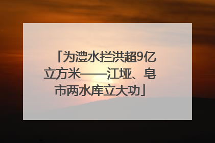 为澧水拦洪超9亿立方米——江垭、皂市两水库立大功