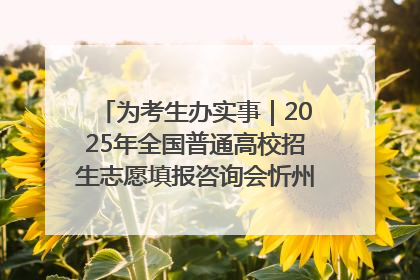 为考生办实事｜2025年全国普通高校招生志愿填报咨询会忻州专场活动成功举办