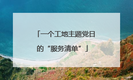 一个工地主题党日的“服务清单”