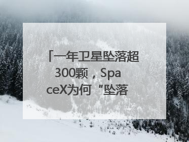 一年卫星坠落超300颗，SpaceX为何“坠落”事件频发？