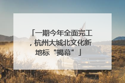 一期今年全面完工，杭州大城北文化新地标“揭幕”