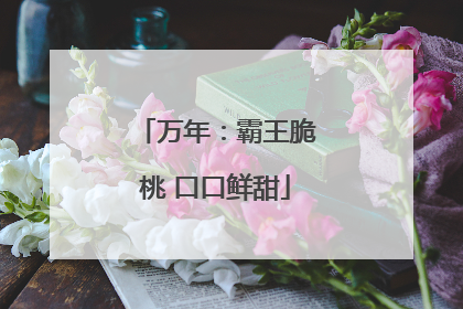 万年：霸王脆桃 口口鲜甜
