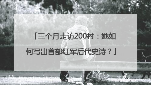 三个月走访200村：她如何写出首部红军后代史诗？