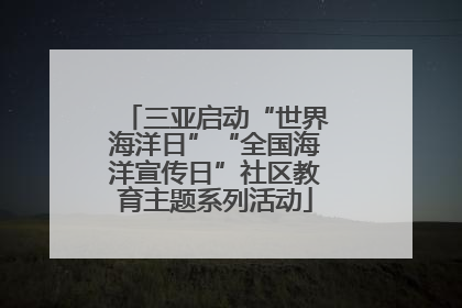 三亚启动“世界海洋日”“全国海洋宣传日”社区教育主题系列活动