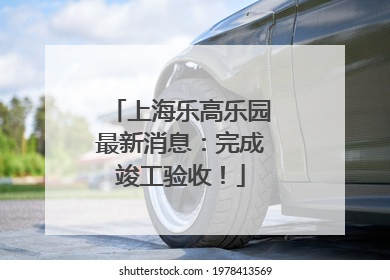 上海乐高乐园最新消息：完成竣工验收！