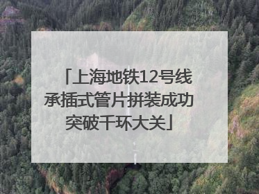上海地铁12号线承插式管片拼装成功突破千环大关