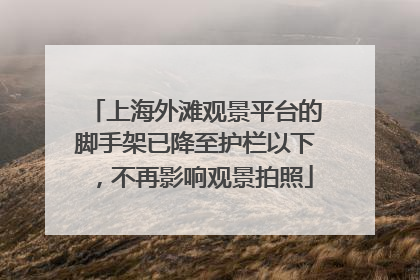 上海外滩观景平台的脚手架已降至护栏以下，不再影响观景拍照