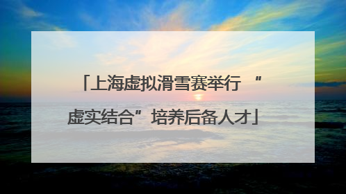 上海虚拟滑雪赛举行 “虚实结合”培养后备人才