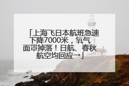 上海飞日本航班急速下降7000米，氧气面罩掉落！日航、春秋航空均回应→