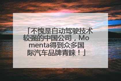 不愧是自动驾驶技术较强的中国公司，Momenta得到众多国际汽车品牌青睐！