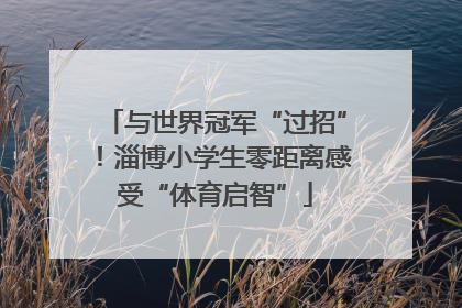 与世界冠军“过招”！淄博小学生零距离感受“体育启智”