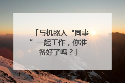 与机器人“同事”一起工作，你准备好了吗？