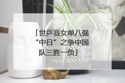 世乒赛女单八强“中日”之争中国队三胜一负