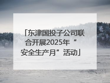 东津国投子公司联合开展2025年“安全生产月”活动