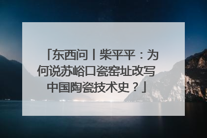 东西问丨柴平平：为何说苏峪口瓷窑址改写中国陶瓷技术史？