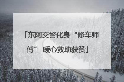东阿交警化身“修车师傅” 暖心救助获赞
