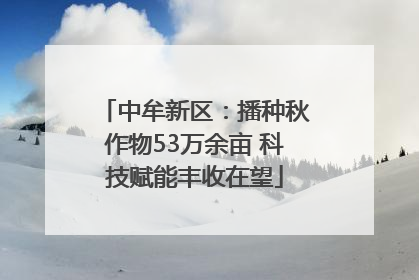 中牟新区：播种秋作物53万余亩 科技赋能丰收在望