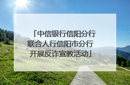 中信银行信阳分行联合人行信阳市分行开展反诈宣教活动
