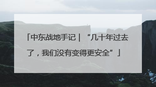 中东战地手记｜“几十年过去了，我们没有变得更安全”