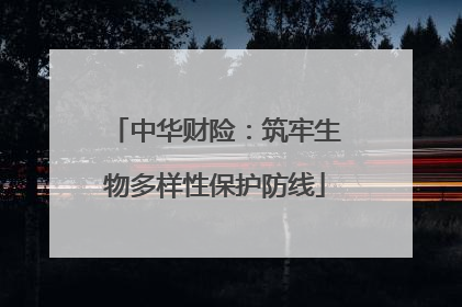 中华财险：筑牢生物多样性保护防线