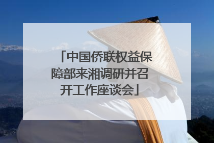 中国侨联权益保障部来湘调研并召开工作座谈会