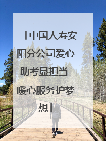 中国人寿安阳分公司爱心助考显担当 暖心服务护梦想