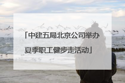 中建五局北京公司举办夏季职工健步走活动