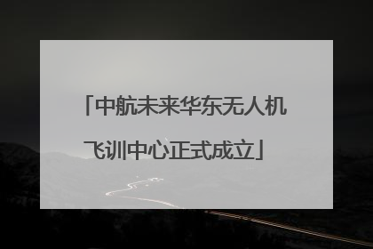 中航未来华东无人机飞训中心正式成立