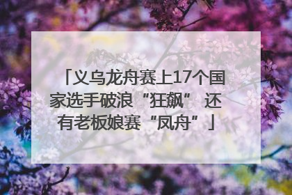 义乌龙舟赛上17个国家选手破浪“狂飙” 还有老板娘赛“凤舟”