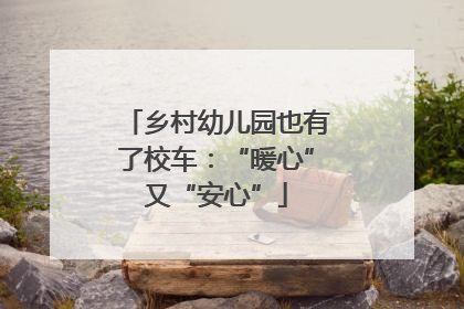 乡村幼儿园也有了校车：“暖心”又“安心”
