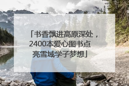 书香飘进高原深处，2400本爱心图书点亮雪域学子梦想