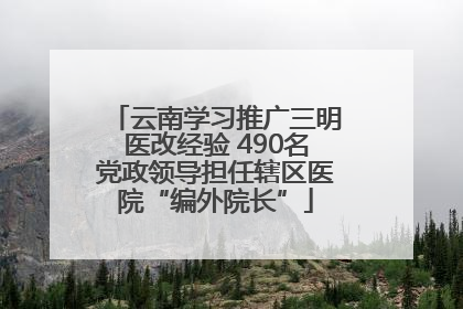 云南学习推广三明医改经验 490名党政领导担任辖区医院“编外院长”