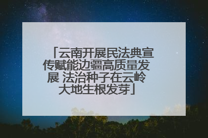 云南开展民法典宣传赋能边疆高质量发展 法治种子在云岭大地生根发芽