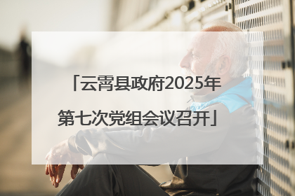 云霄县政府2025年第七次党组会议召开
