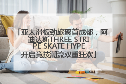 亚太滑板劲旅聚首成都，阿迪达斯THREE STRIPE SKATE HYPE开启竞技潮流双重狂欢