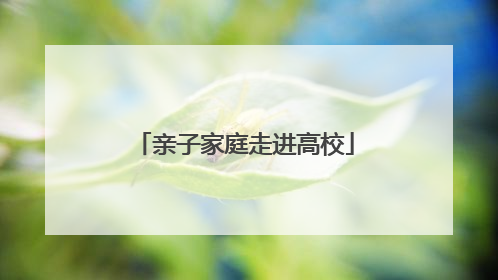 亲子家庭走进高校