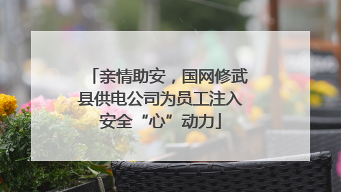 亲情助安，国网修武县供电公司为员工注入安全“心”动力