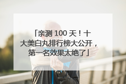亲测 100 天！十大美白丸排行榜大公开，第一名效果太绝了