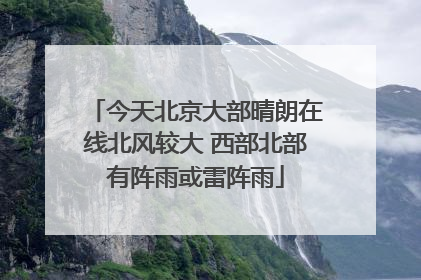 今天北京大部晴朗在线北风较大 西部北部有阵雨或雷阵雨