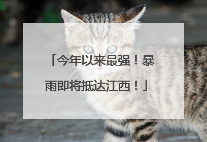 今年以来最强！暴雨即将抵达江西！