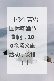 今年青岛国际啤酒节期间，100余场文旅活动，安排！