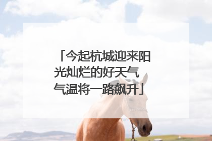 今起杭城迎来阳光灿烂的好天气 气温将一路飙升