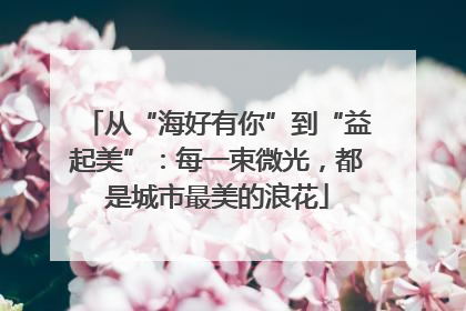从“海好有你”到“益起美”：每一束微光，都是城市最美的浪花