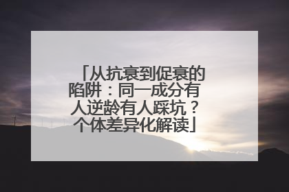 从抗衰到促衰的陷阱：同一成分有人逆龄有人踩坑？个体差异化解读