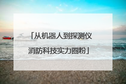 从机器人到探测仪 消防科技实力圈粉