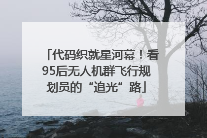 代码织就星河幕！看95后无人机群飞行规划员的“追光”路
