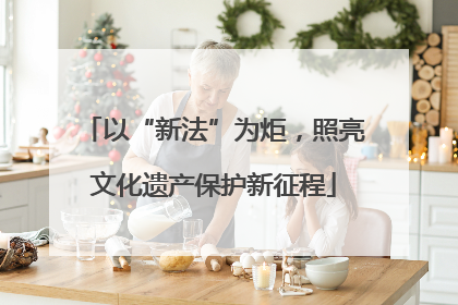 以“新法”为炬，照亮文化遗产保护新征程