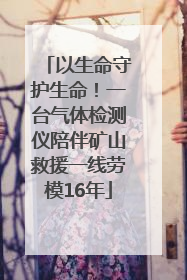以生命守护生命！一台气体检测仪陪伴矿山救援一线劳模16年