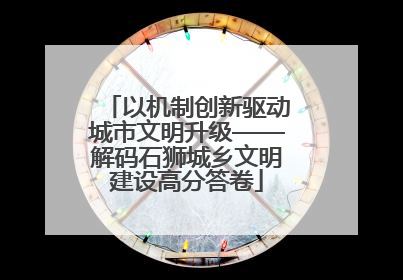 以机制创新驱动城市文明升级——解码石狮城乡文明建设高分答卷